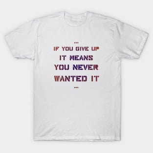 If you give up it means you never wanted it T-Shirt